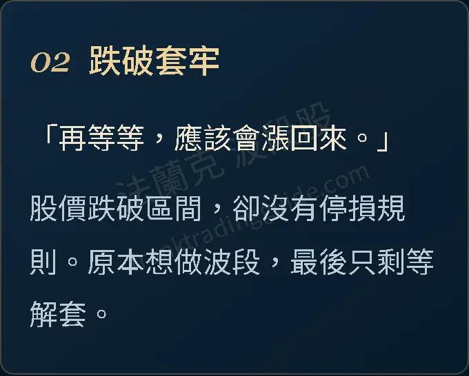 02 跌破套牢 「再等等,應該會漲回來。」 股價跌破區間,卻沒有停損規則。原本想做波段,最後只剩等解套。