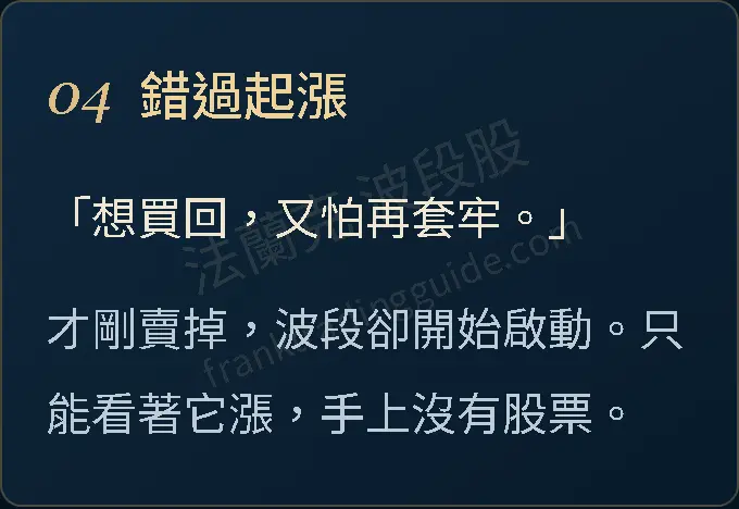 04 錯過起漲 「想買回,又怕再套牢。」 才剛賣掉,波段卻開始啟動。只能看著它漲,手上沒有股票。